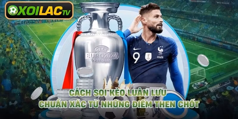 Cách Soi Kèo Luân Lưu Chuẩn Xác Từ Những Điểm Then Chốt