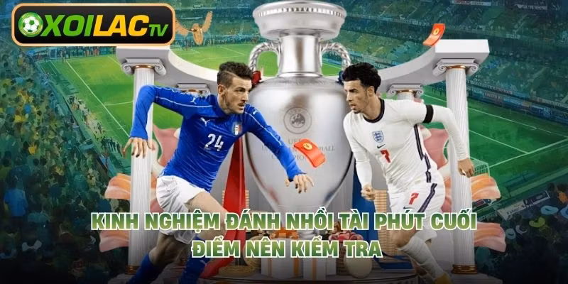 Kinh Nghiệm Đánh Nhồi Tài Phút Cuối – Điểm Nên Kiểm Tra