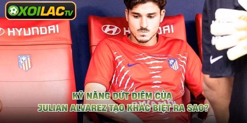 Kỹ Năng Dứt Điểm Của Julian Alvarez Tạo Khác Biệt Ra Sao?