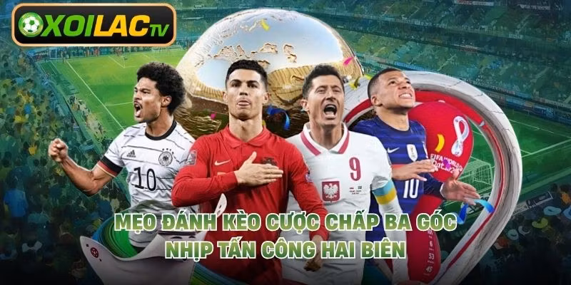 Mẹo Đánh Kèo Cược Chấp Ba Góc – Nhịp Tấn Công Hai Biên