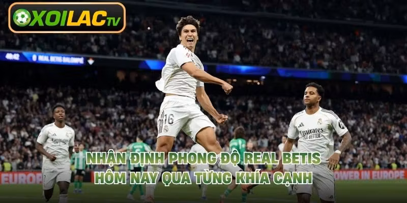 Nhận Định Phong Độ Real Betis Hôm Nay Qua Từng Khía Cạnh