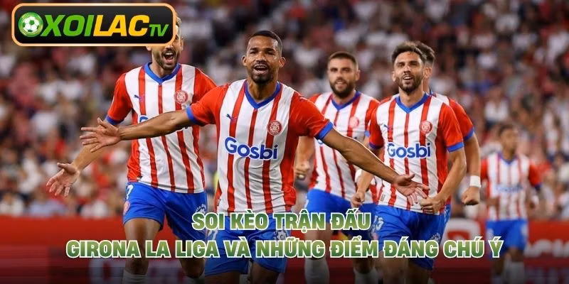 Soi Kèo Trận Đấu Girona La Liga Và Những Điểm Đáng Chú Ý 