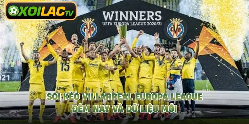 Soi Kèo Villarreal Europa League Đêm Nay Và Dữ Liệu Mới