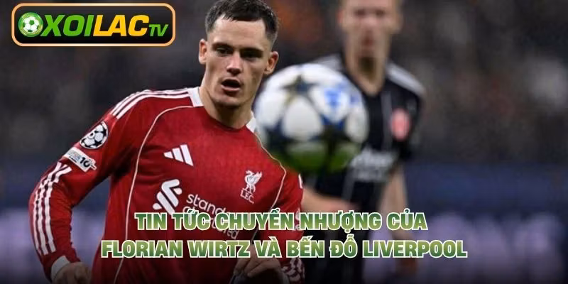 Tin Tức Chuyển Nhượng Của Florian Wirtz Và Bến Đỗ Liverpool